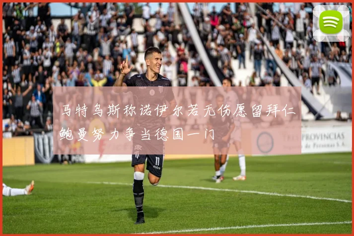 马特乌斯称诺伊尔若无伤愿留拜仁鲍曼努力争当德国一门
