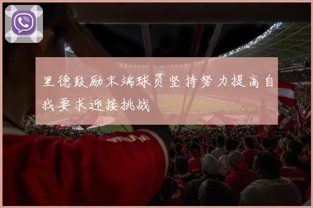 里德鼓励末端球员坚持努力提高自我要求迎接挑战