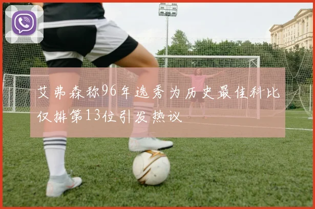 艾弗森称96年选秀为历史最佳科比仅排第13位引发热议