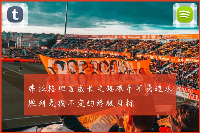 弗拉格坦言成长之路艰辛不易追求胜利是我不变的终极目标