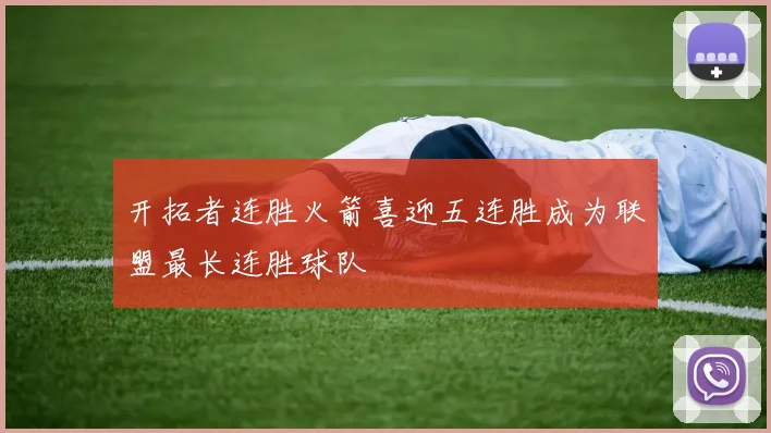 开拓者连胜火箭喜迎五连胜成为联盟最长连胜球队