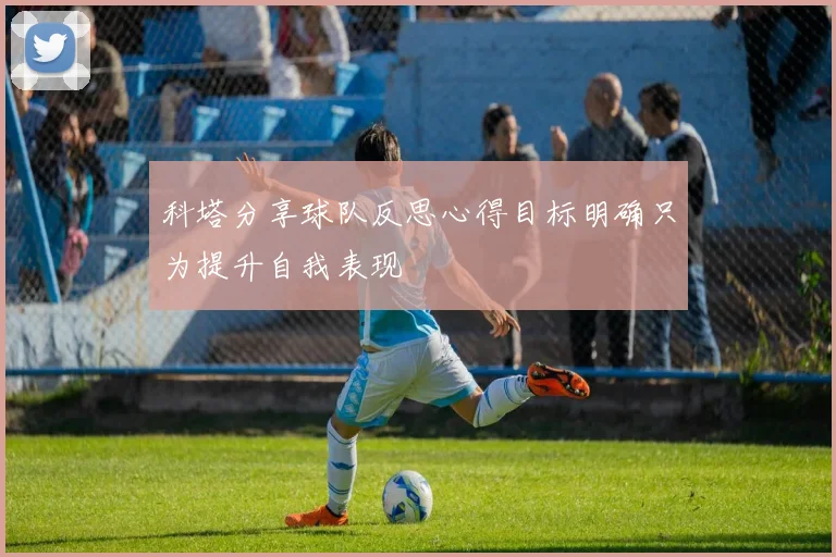 科塔分享球队反思心得目标明确只为提升自我表现