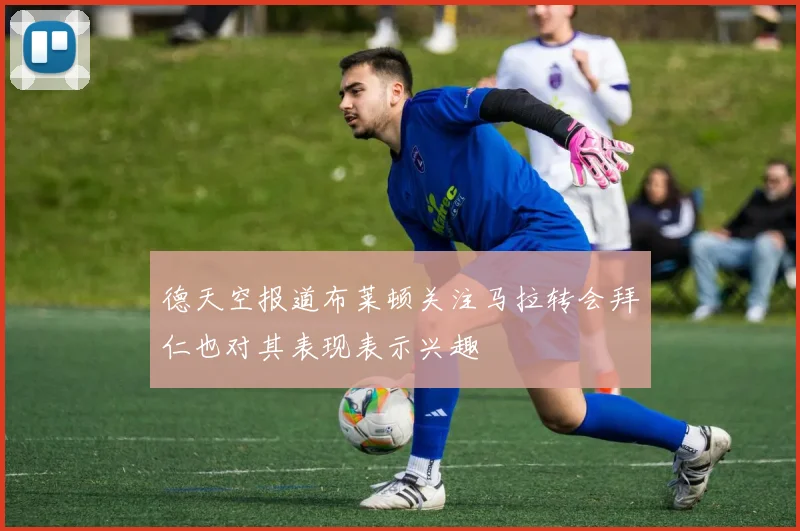 德天空报道布莱顿关注马拉转会拜仁也对其表现表示兴趣
