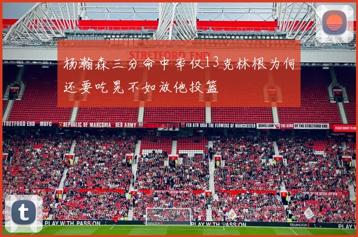 杨瀚森三分命中率仅13克林根为何还要吃晃不如放他投篮