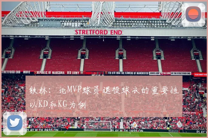 铁林：论MVP球员退役球衣的重要性以KD和KG为例