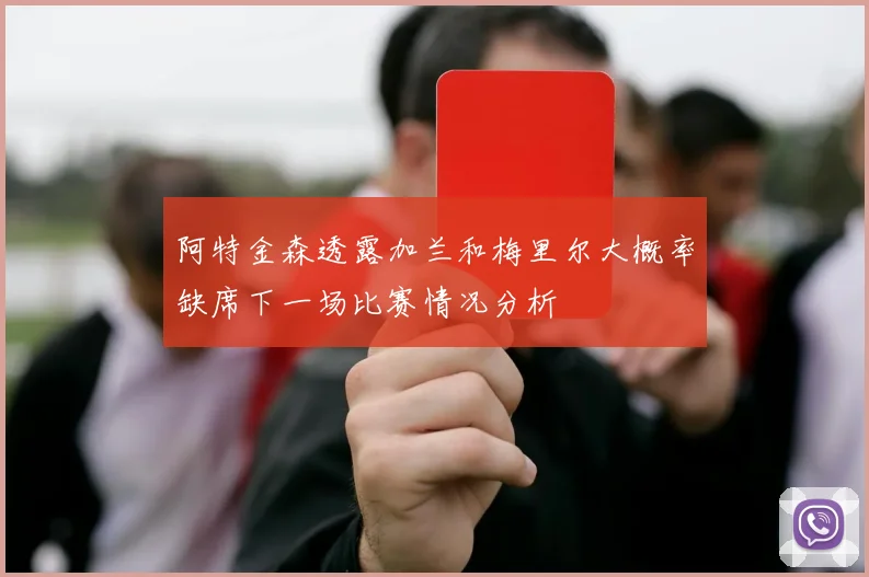 阿特金森透露加兰和梅里尔大概率缺席下一场比赛情况分析